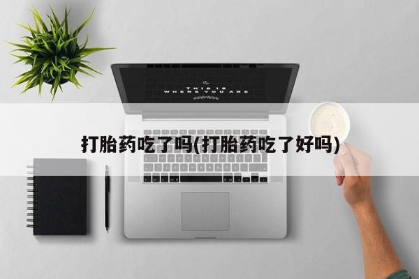 打胎药全国包邮购买联系方式微信打胎药吃了吗(打胎药吃了好吗)