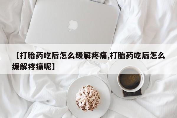 打胎药全国包邮购买联系方式微信【打胎药吃后怎么缓解疼痛,打胎药吃后怎么缓解疼痛呢】