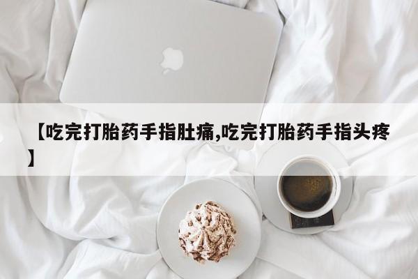 打胎药全国包邮购买联系方式微信【吃完打胎药手指肚痛,吃完打胎药手指头疼】