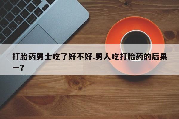 打胎药全国包邮购买联系方式微信打胎药男士吃了好不好.男人吃打胎药的后果一？