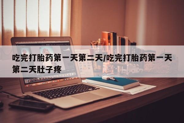 打胎药全国包邮购买联系方式微信吃完打胎药第一天第二天/吃完打胎药第一天第二天肚子疼
