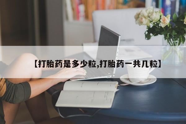 打胎药全国包邮购买联系方式微信【打胎药是多少粒,打胎药一共几粒】