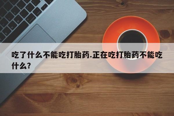 打胎药全国包邮购买联系方式微信吃了什么不能吃打胎药.正在吃打胎药不能吃什么？