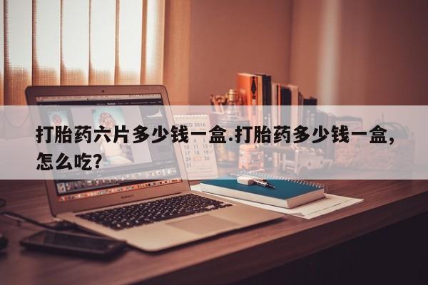 打胎药全国包邮购买联系方式微信打胎药六片多少钱一盒.打胎药多少钱一盒,怎么吃？