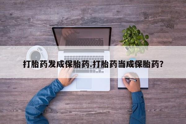 打胎药全国包邮购买联系方式微信打胎药发成保胎药.打胎药当成保胎药？