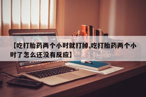 打胎药全国包邮购买联系方式微信【吃打胎药两个小时就打掉,吃打胎药两个小时了怎么还没有反应】