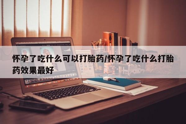 打胎药全国包邮购买联系方式微信怀孕了吃什么可以打胎药/怀孕了吃什么打胎药效果最好