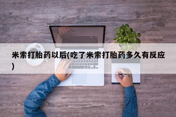 打胎药全国包邮购买联系方式微信米索打胎药以后(吃了米索打胎药多久有反应)