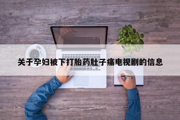 打胎药全国包邮购买联系方式微信关于孕妇被下打胎药肚子痛电视剧的信息