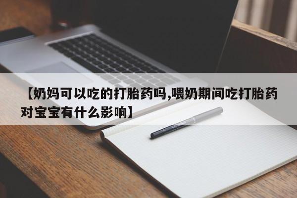 打胎药全国包邮购买联系方式微信【奶妈可以吃的打胎药吗,喂奶期间吃打胎药对宝宝有什么影响】