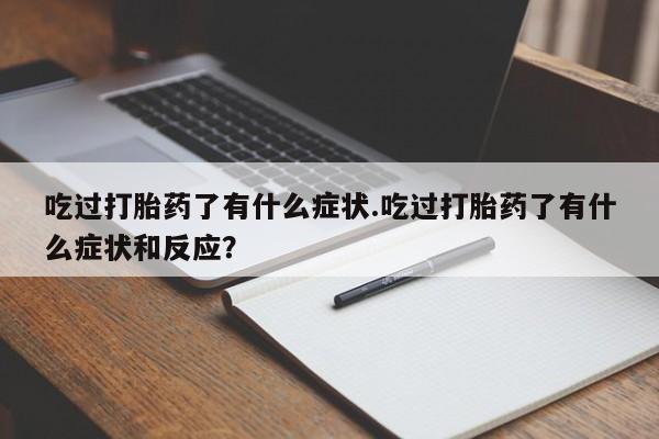 打胎药全国包邮购买联系方式微信吃过打胎药了有什么症状.吃过打胎药了有什么症状和反应？