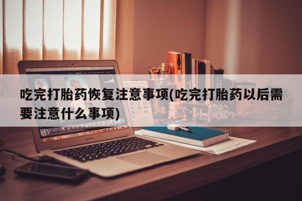 打胎药全国包邮购买联系方式微信吃完打胎药恢复注意事项(吃完打胎药以后需要注意什么事项)
