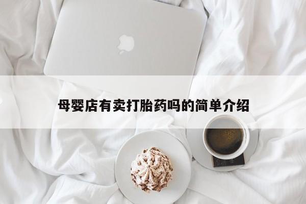 打胎药全国包邮购买联系方式微信母婴店有卖打胎药吗的简单介绍