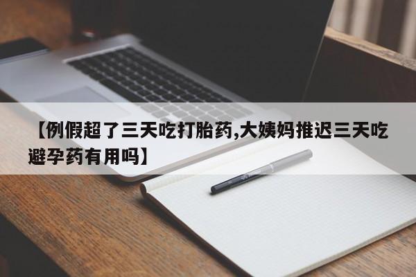 打胎药全国包邮购买联系方式微信【例假超了三天吃打胎药,大姨妈推迟三天吃避孕药有用吗】