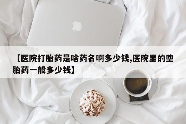 打胎药全国包邮购买联系方式微信【医院打胎药是啥药名啊多少钱,医院里的堕胎药一般多少钱】