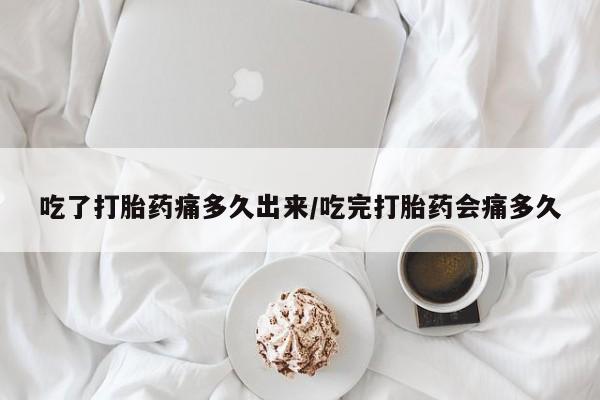 打胎药全国包邮购买联系方式微信吃了打胎药痛多久出来/吃完打胎药会痛多久