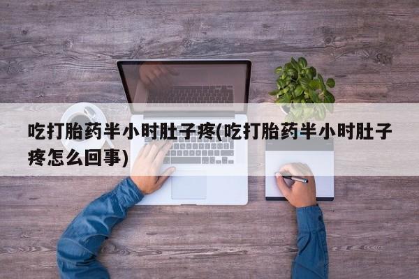打胎药全国包邮购买联系方式微信吃打胎药半小时肚子疼(吃打胎药半小时肚子疼怎么回事)
