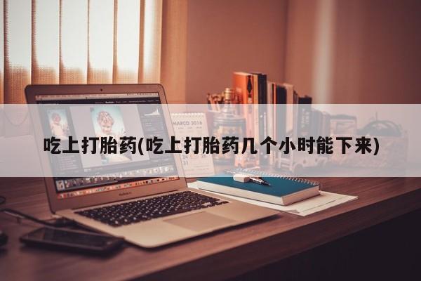 打胎药全国包邮购买联系方式微信吃上打胎药(吃上打胎药几个小时能下来)