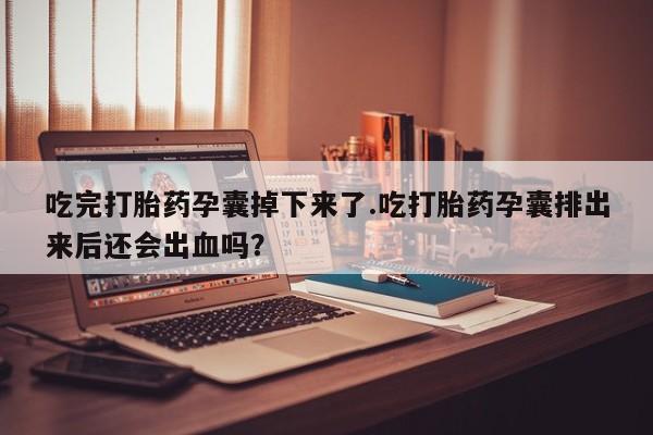 打胎药全国包邮购买联系方式微信吃完打胎药孕囊掉下来了.吃打胎药孕囊排出来后还会出血吗?