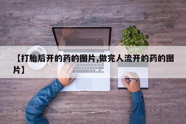 打胎药全国包邮购买联系方式微信【打胎后开的药的图片,做完人流开的药的图片】