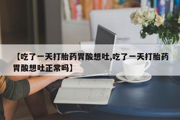 打胎药全国包邮购买联系方式微信【吃了一天打胎药胃酸想吐,吃了一天打胎药胃酸想吐正常吗】