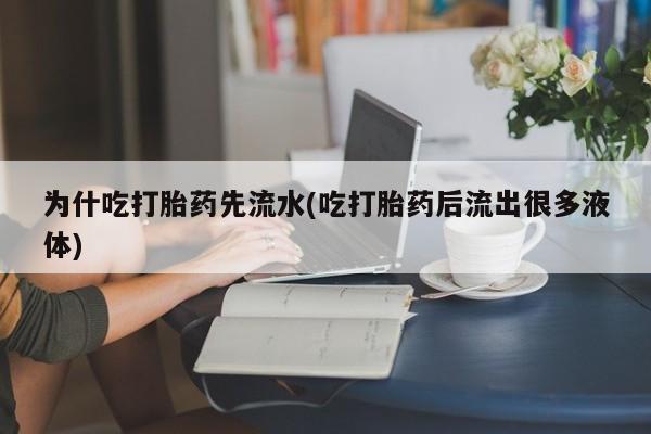 打胎药全国包邮购买联系方式微信为什吃打胎药先流水(吃打胎药后流出很多液体)