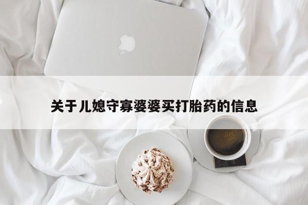 打胎药全国包邮购买联系方式微信关于儿媳守寡婆婆买打胎药的信息