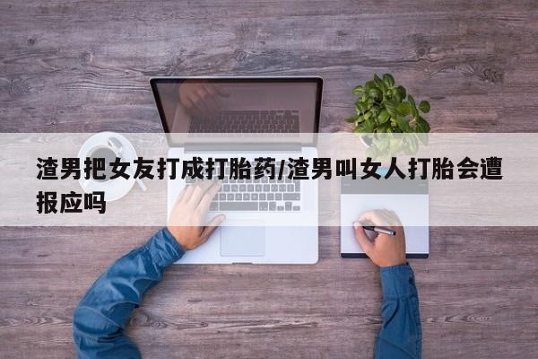打胎药全国包邮购买联系方式微信渣男把女友打成打胎药/渣男叫女人打胎会遭报应吗