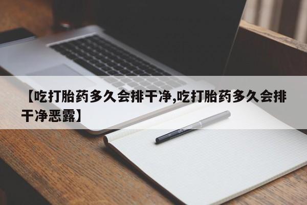 打胎药全国包邮购买联系方式微信【吃打胎药多久会排干净,吃打胎药多久会排干净恶露】
