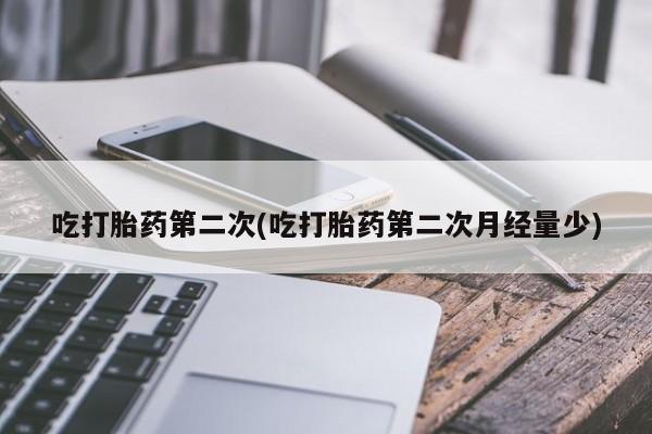 打胎药全国包邮购买联系方式微信吃打胎药第二次(吃打胎药第二次月经量少)
