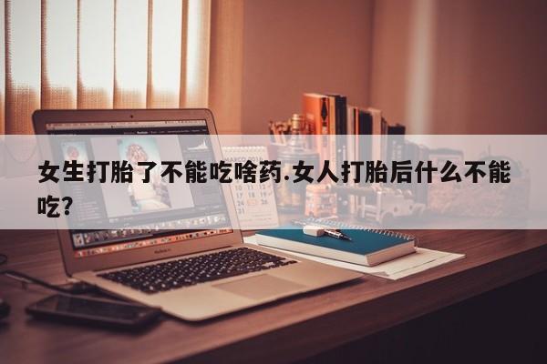 打胎药全国包邮购买联系方式微信女生打胎了不能吃啥药.女人打胎后什么不能吃？