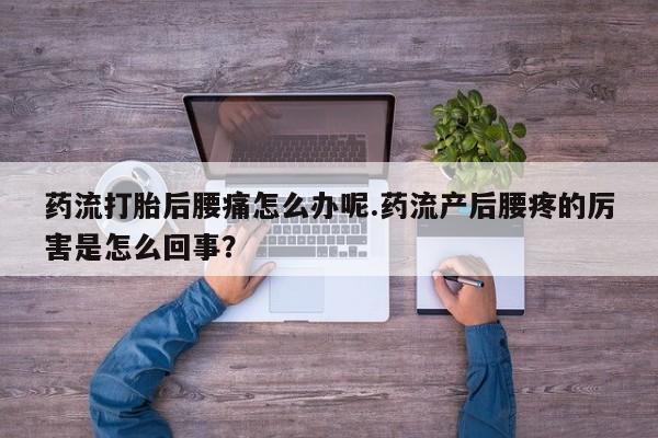 打胎药全国包邮购买联系方式微信药流打胎后腰痛怎么办呢.药流产后腰疼的厉害是怎么回事？