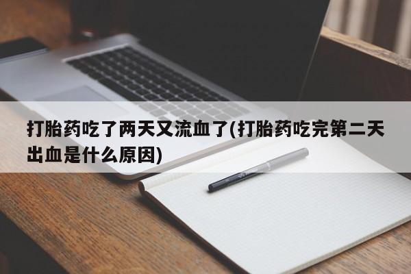 打胎药全国包邮购买联系方式微信打胎药吃了两天又流血了(打胎药吃完第二天出血是什么原因)