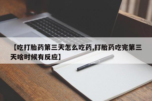 打胎药全国包邮购买联系方式微信【吃打胎药第三天怎么吃药,打胎药吃完第三天啥时候有反应】