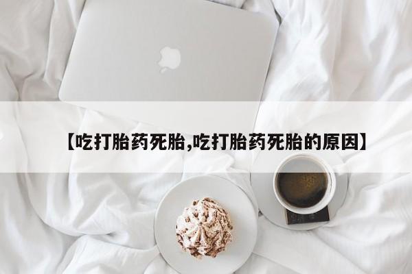 打胎药全国包邮购买联系方式微信【吃打胎药死胎,吃打胎药死胎的原因】