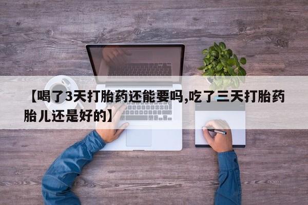 打胎药全国包邮购买联系方式微信【喝了3天打胎药还能要吗,吃了三天打胎药胎儿还是好的】