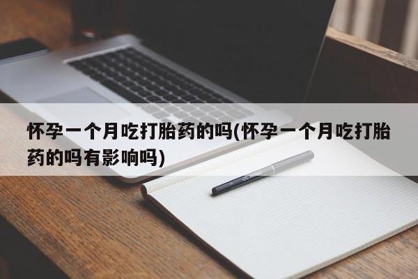 打胎药全国包邮购买联系方式微信怀孕一个月吃打胎药的吗(怀孕一个月吃打胎药的吗有影响吗)