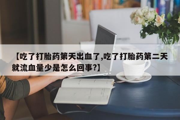 打胎药全国包邮购买联系方式微信【吃了打胎药第天出血了,吃了打胎药第二天就流血量少是怎么回事?】