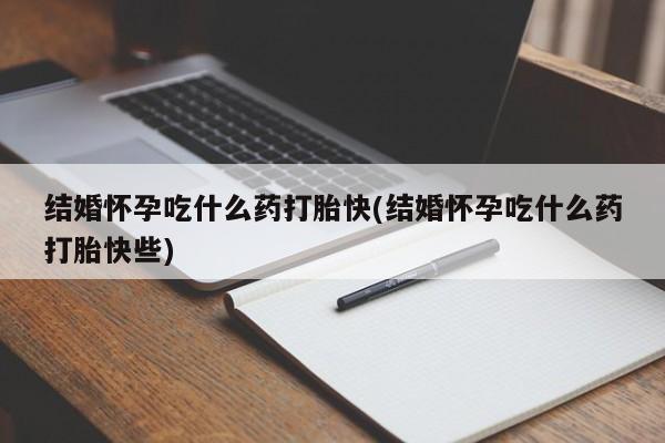 打胎药全国包邮购买联系方式微信结婚怀孕吃什么药打胎快(结婚怀孕吃什么药打胎快些)