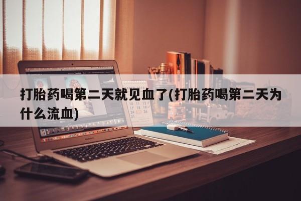 打胎药全国包邮购买联系方式微信打胎药喝第二天就见血了(打胎药喝第二天为什么流血)