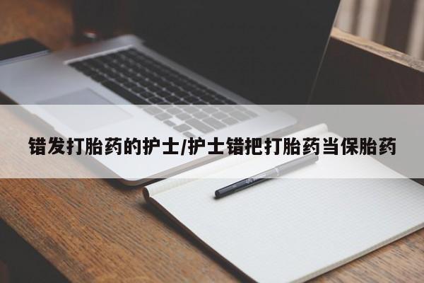 打胎药全国包邮购买联系方式微信错发打胎药的护士/护士错把打胎药当保胎药