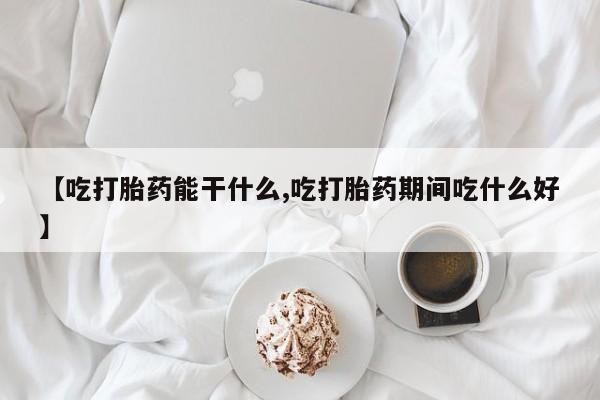 打胎药全国包邮购买联系方式微信【吃打胎药能干什么,吃打胎药期间吃什么好】