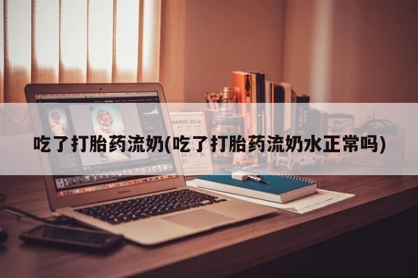 打胎药全国包邮购买联系方式微信吃了打胎药流奶(吃了打胎药流奶水正常吗)