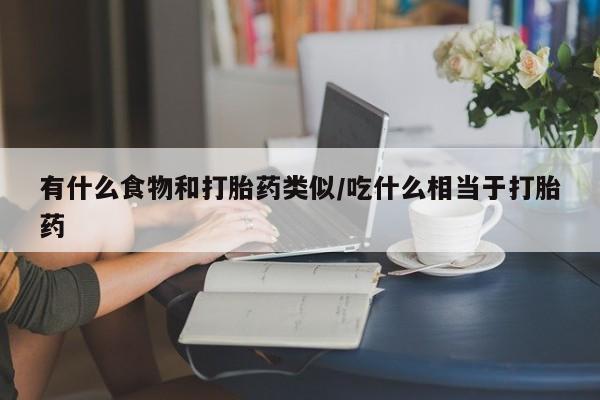 打胎药全国包邮购买联系方式微信有什么食物和打胎药类似/吃什么相当于打胎药
