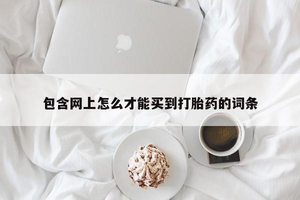 打胎药全国包邮购买联系方式微信包含网上怎么才能买到打胎药的词条