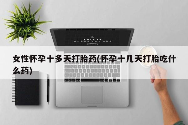 打胎药全国包邮购买联系方式微信女性怀孕十多天打胎药(怀孕十几天打胎吃什么药)