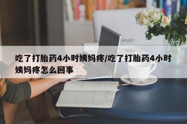 打胎药全国包邮购买联系方式微信吃了打胎药4小时姨妈疼/吃了打胎药4小时姨妈疼怎么回事