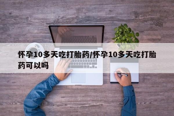 打胎药全国包邮购买联系方式微信怀孕10多天吃打胎药/怀孕10多天吃打胎药可以吗