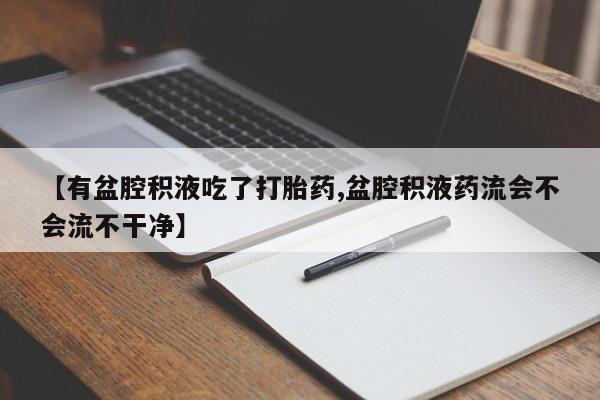 打胎药全国包邮购买联系方式微信【有盆腔积液吃了打胎药,盆腔积液药流会不会流不干净】