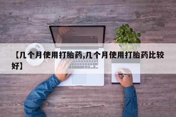 打胎药全国包邮购买联系方式微信【几个月使用打胎药,几个月使用打胎药比较好】